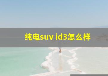 纯电suv id3怎么样